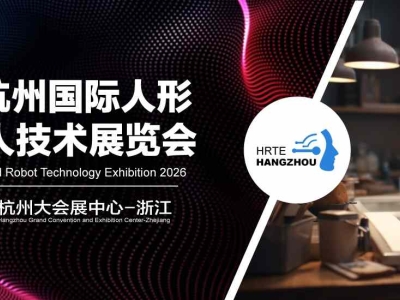 2027 第三届杭州国际人形机器人展 HRTE2027｜6 万㎡全产业链大展全面招商，主通道黄金席位限时申领